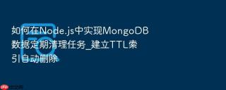 如何在Node.js中实现MongoDB数据定期清理任务_建立TTL索引自动删除