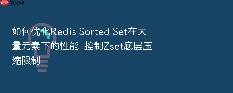 如何优化redis sorted set在大量元素下的性能_控制zset底层压缩限制