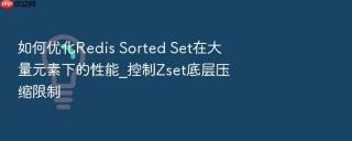如何优化redis sorted set在大量元素下的性能_控制zset底层压缩限制
