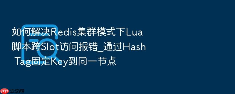 如何解决redis集群模式下lua脚本跨slot访问报错_通过hash tag固定key到同一节点