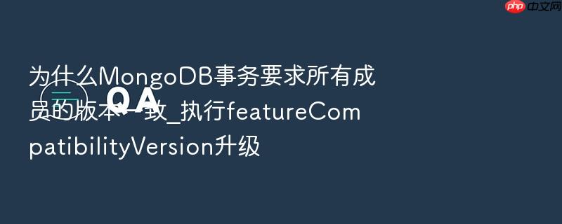 为什么mongodb事务要求所有成员的版本一致_执行featurecompatibilityversion升级