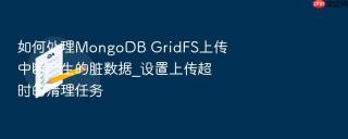 如何处理mongodb gridfs上传中断产生的脏数据_设置上传超时的清理任务