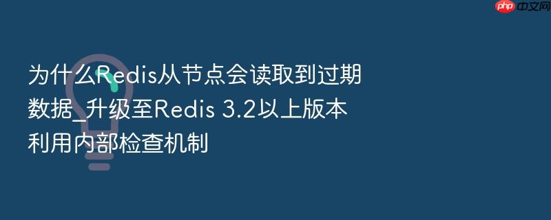 为什么redis从节点会读取到过期数据_升级至redis 3.2以上版本利用内部检查机制