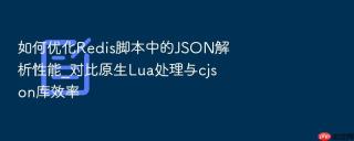 如何优化Redis脚本中的JSON解析性能_对比原生Lua处理与cjson库效率