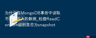 为什么在mongodb事务中读取不到刚写入的数据_检查readconcern级别是否为snapshot