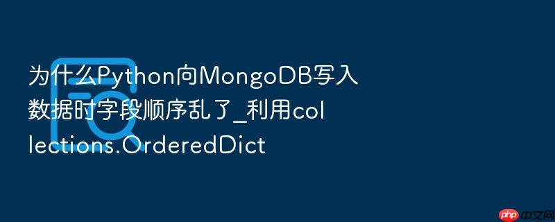 为什么python向mongodb写入数据时字段顺序乱了_利用collections.ordereddict