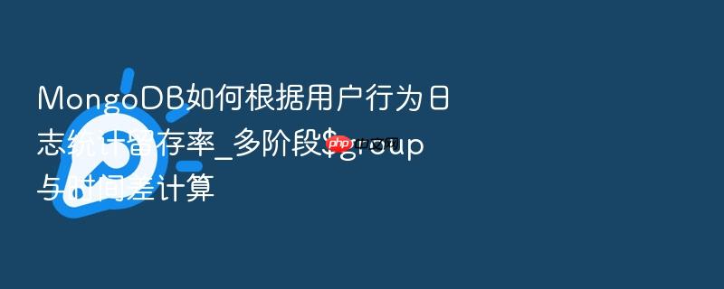mongodb如何根据用户行为日志统计留存率_多阶段$group与时间差计算