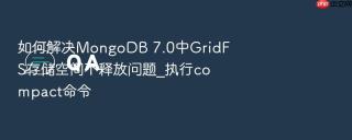 如何解决mongodb 7.0中gridfs存储空间不释放问题_执行compact命令