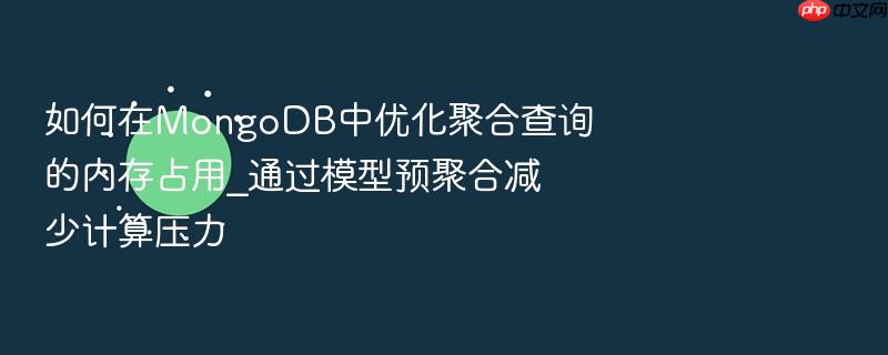 如何在mongodb中优化聚合查询的内存占用_通过模型预聚合减少计算压力