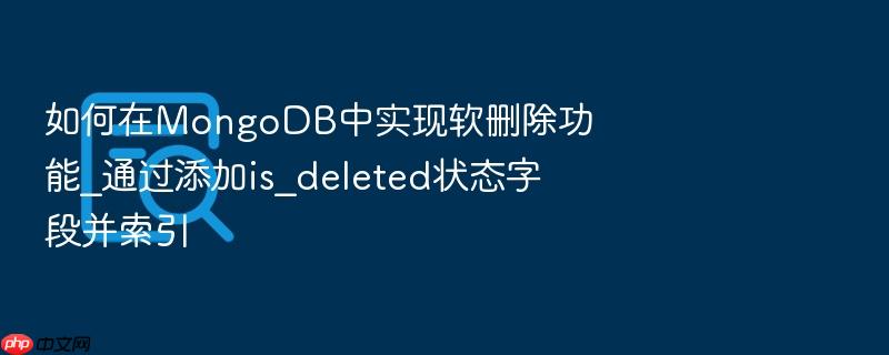 如何在mongodb中实现软删除功能_通过添加is_deleted状态字段并索引