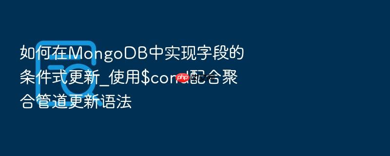 如何在mongodb中实现字段的条件式更新_使用$cond配合聚合管道更新语法