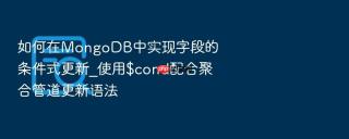 如何在mongodb中实现字段的条件式更新_使用$cond配合聚合管道更新语法