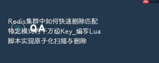 Redis集群中如何快速删除匹配特定模式的千万级Key_编写Lua脚本实现原子化扫描与删除