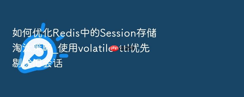 如何优化redis中的session存储淘汰策略_使用volatile-ttl优先剔除旧会话