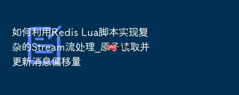 如何利用redis lua脚本实现复杂的stream流处理_原子读取并更新消息偏移量