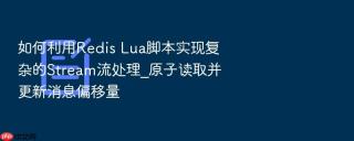 如何利用Redis Lua脚本实现复杂的Stream流处理_原子读取并更新消息偏移量
