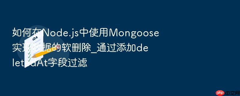 如何在node.js中使用mongoose实现数据的软删除_通过添加deletedat字段过滤