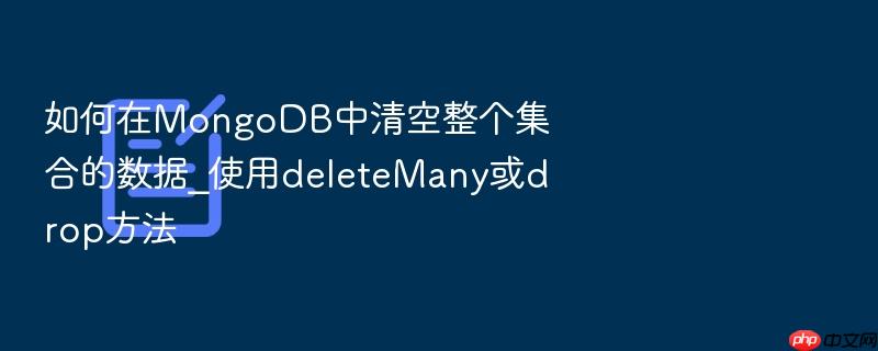 如何在mongodb中清空整个集合的数据_使用deletemany或drop方法