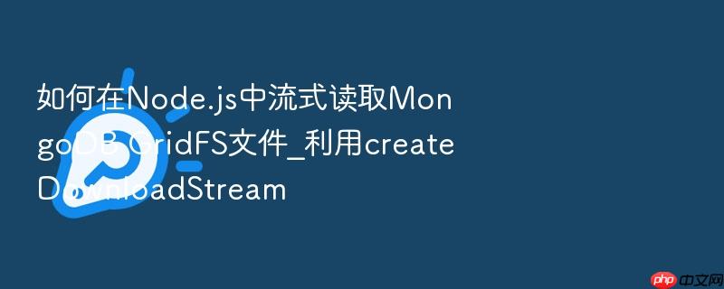 如何在node.js中流式读取mongodb gridfs文件_利用createdownloadstream