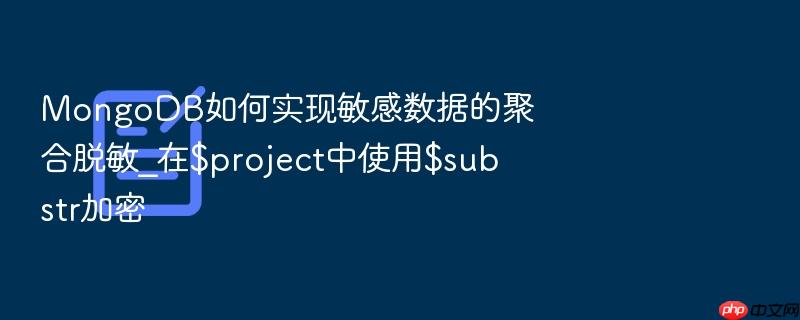mongodb如何实现敏感数据的聚合脱敏_在$project中使用$substr加密