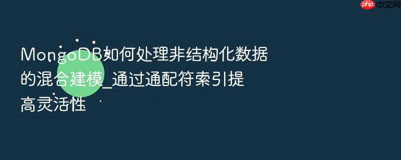 mongodb如何处理非结构化数据的混合建模_通过通配符索引提高灵活性