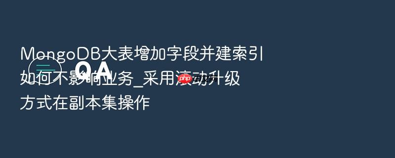 mongodb大表增加字段并建索引如何不影响业务_采用滚动升级方式在副本集操作