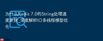 为什么Redis 7.0的String处理速度更快_深度解析IO多线程模型优化