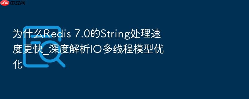 为什么redis 7.0的string处理速度更快_深度解析io多线程模型优化