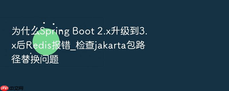 为什么spring boot 2.x升级到3.x后redis报错_检查jakarta包路径替换问题