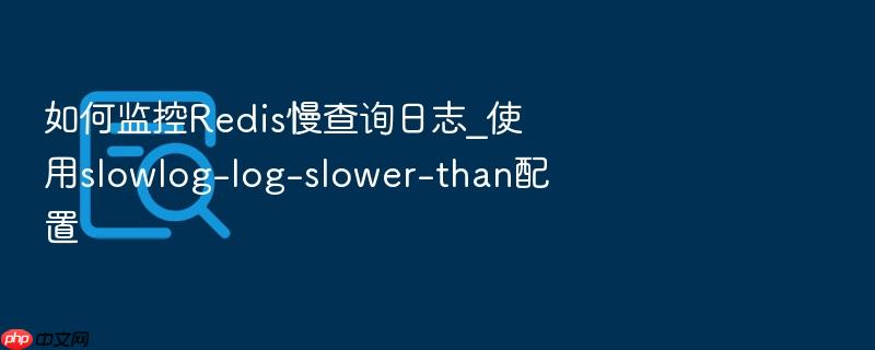 如何监控redis慢查询日志_使用slowlog-log-slower-than配置