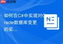 如何在C#中实现对Oracle数据库变更的实时监控（Continuous Query）