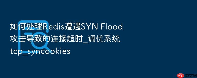 如何处理redis遭遇syn flood攻击导致的连接超时_调优系统tcp_syncookies