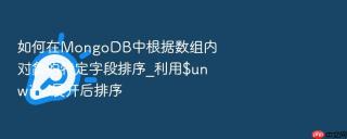 如何在mongodb中根据数组内对象的特定字段排序_利用$unwind展开后排序