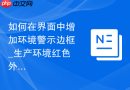 如何在界面中增加环境警示边框_生产环境红色外框防误操作