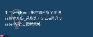 生产环境redis集群如何安全地进行版本升级_采取先升slave再升master的滚动更新策略