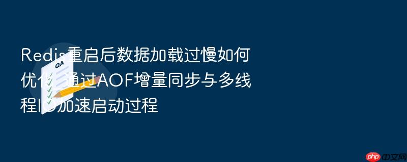 redis重启后数据加载过慢如何优化_通过aof增量同步与多线程io加速启动过程