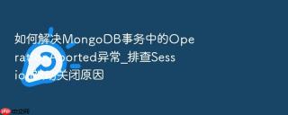 如何解决mongodb事务中的operationaborted异常_排查session被动关闭原因