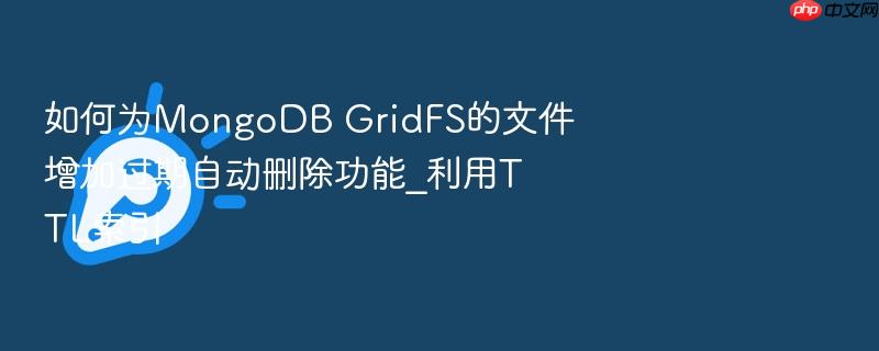 如何为mongodb gridfs的文件增加过期自动删除功能_利用ttl索引