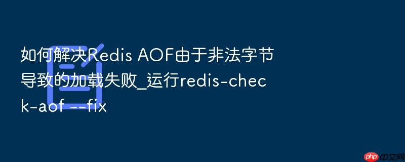 如何解决redis aof由于非法字节导致的加载失败_运行redis-check-aof --fix
