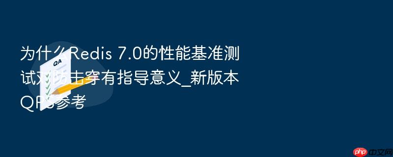 为什么redis 7.0的性能基准测试对防击穿有指导意义_新版本qps参考