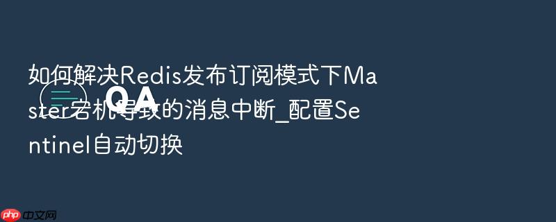 如何解决redis发布订阅模式下master宕机导致的消息中断_配置sentinel自动切换