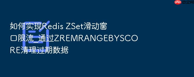 如何实现redis zset滑动窗口限流_通过zremrangebyscore清理过期数据