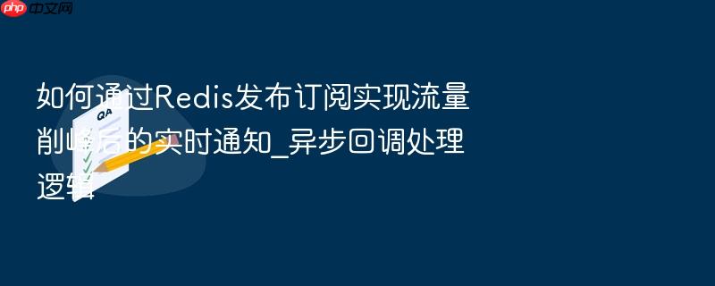 如何通过redis发布订阅实现流量削峰后的实时通知_异步回调处理逻辑