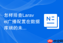 怎样排查Laravel广播配置在数据库端的未送达消息_Socket通道状态检查