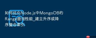 如何优化Node.js中MongoDB的Range查询性能_建立升序或降序复合索引