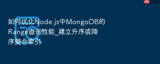 如何优化node.js中mongodb的range查询性能_建立升序或降序复合索引
