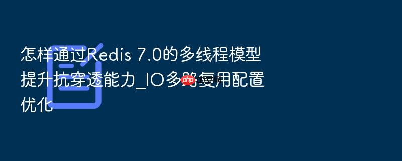 怎样通过redis 7.0的多线程模型提升抗穿透能力_io多路复用配置优化