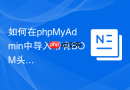 如何在phpMyAdmin中导入带有BOM头的UTF-8 SQL文件？