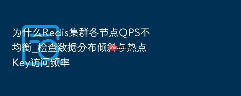 为什么redis集群各节点qps不均衡_检查数据分布倾斜与热点key访问频率
