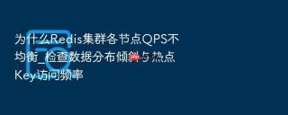 为什么redis集群各节点qps不均衡_检查数据分布倾斜与热点key访问频率